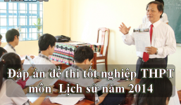Đáp án đề thi tốt nghiệp THPT môn Lịch sử năm 2014 (Đang cập nhật)