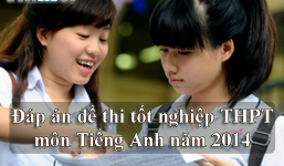 Đáp án đề thi tốt nghiệp THPT môn Tiếng Anh năm 2014
