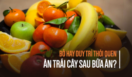 Ăn trái cây trước hay sau bữa ăn: Phần lớn người Việt giật mình vì nhận ra lâu nay làm sai