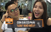 Phỏng vấn dạo: Muốn hiểu rõ con gái liệu có mất đến nửa đời người không?