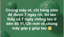 Chị hàng xóm sinh được 7 ngày, cả 7 ngày chồng ở bên đó tới 12 giờ đêm mới về, vợ không hiểu vì sao
