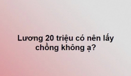 Cô gái lương 20 triệu đăng đàn hỏi có nên lấy chồng không và đây là lời khuyên từ dân mạng