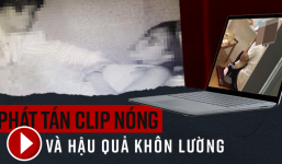Việc phát tán clip ân ái lên mạng xã hội những ngày qua và hậu quả khôn lường để lại