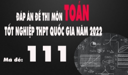 Đáp án đề thi môn Toán mã đề 111 tốt nghiệp THPT Quốc gia năm 2022 nhanh nhất