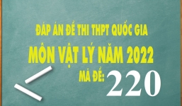 Đáp án đề thi môn Vật Lý THPT Quốc gia năm 2022 mã đề 220 chính xác nhất, nhanh nhất