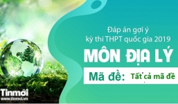 Gợi ý đáp án đề thi môn Địa lý tốt nghiệp THPT quốc gia năm 2019 tất cả 24 mã đề
