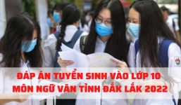Đáp án đề thi vào lớp 10 môn Ngữ Văn tỉnh Đắk Lắk năm 2022 nhanh nhất, chính xác nhất