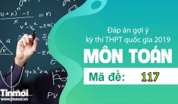 Đáp án môn Toán mã đề 117 tốt nghiệp THPT quốc gia năm 2019 