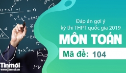 Đáp án gợi ý môn Toán mã đề 104 tốt nghiệp THPT quốc gia năm 2019