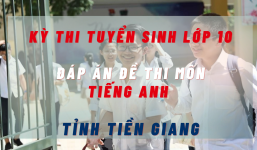 Đáp án đề thi môn Tiếng Anh kỳ thi tuyển sinh lớp 10 tỉnh Tiền Giang năm 2022