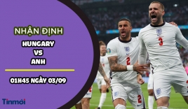 Nhận định Hungary vs Anh, 01h45 ngày 03/09: Vòng loại World Cup 2022