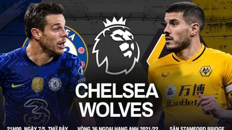 Trực tiếp Chelsea vs Wolves, link xem trực tiếp Chelsea vs Wolves: 21h00 07/05/2022