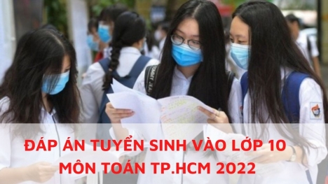 Đáp án đề thi tuyển sinh vào lớp 10 môn Toán TP.HCM năm 2022 nhanh nhất, chính xác nhất