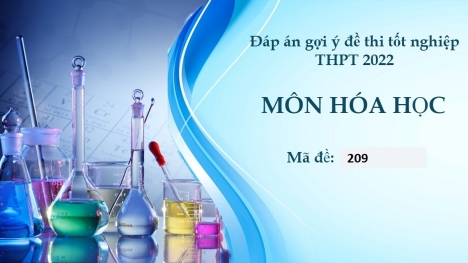 Đáp án môn Hóa học mã đề 209 kì thi THPT Quốc gia 2022 nhanh nhất, chính xác nhất