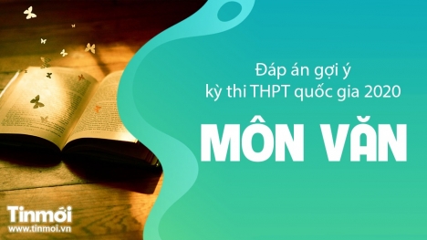 Gợi ý đáp án, đề thi môn Văn tốt nghiệp THPT 2020