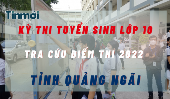 Tra cứu điểm thi tuyển sinh lớp 10 tỉnh Quảng Ngãi năm 2022 cực nhanh, cực chuẩn