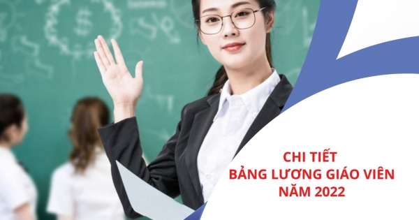 Chi tiết bảng lương mới của giáo viên năm 2022