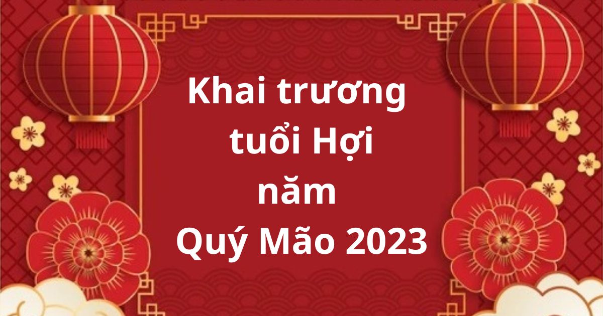 Chọn ngày khai trương, mở hàng cho gia chủ tuổi Hợi trong năm mới Quý Mão 2023