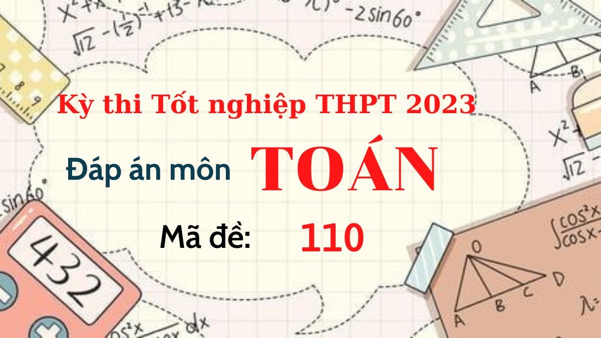 Đáp án đề thi môn Toán mã đề 110 kỳ thi Tốt Nghiệp THPT 2023 - Ảnh 1