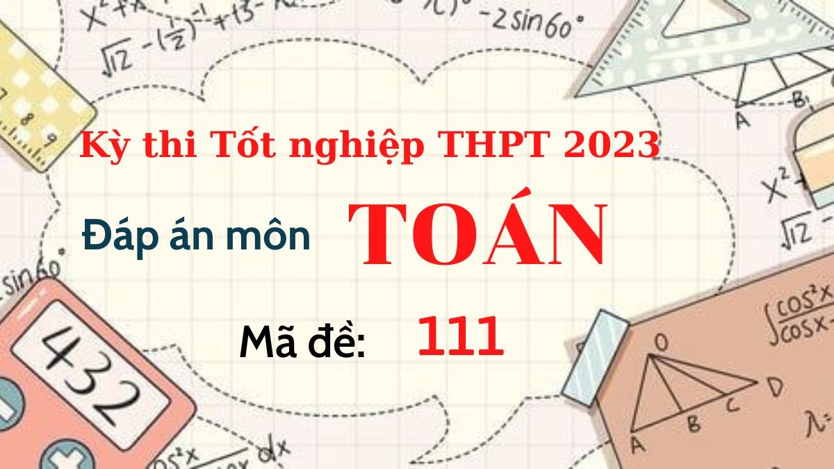 Đáp án đề thi môn Toán mã đề 111 kỳ thi Tốt Nghiệp THPT 2023 - Ảnh 1