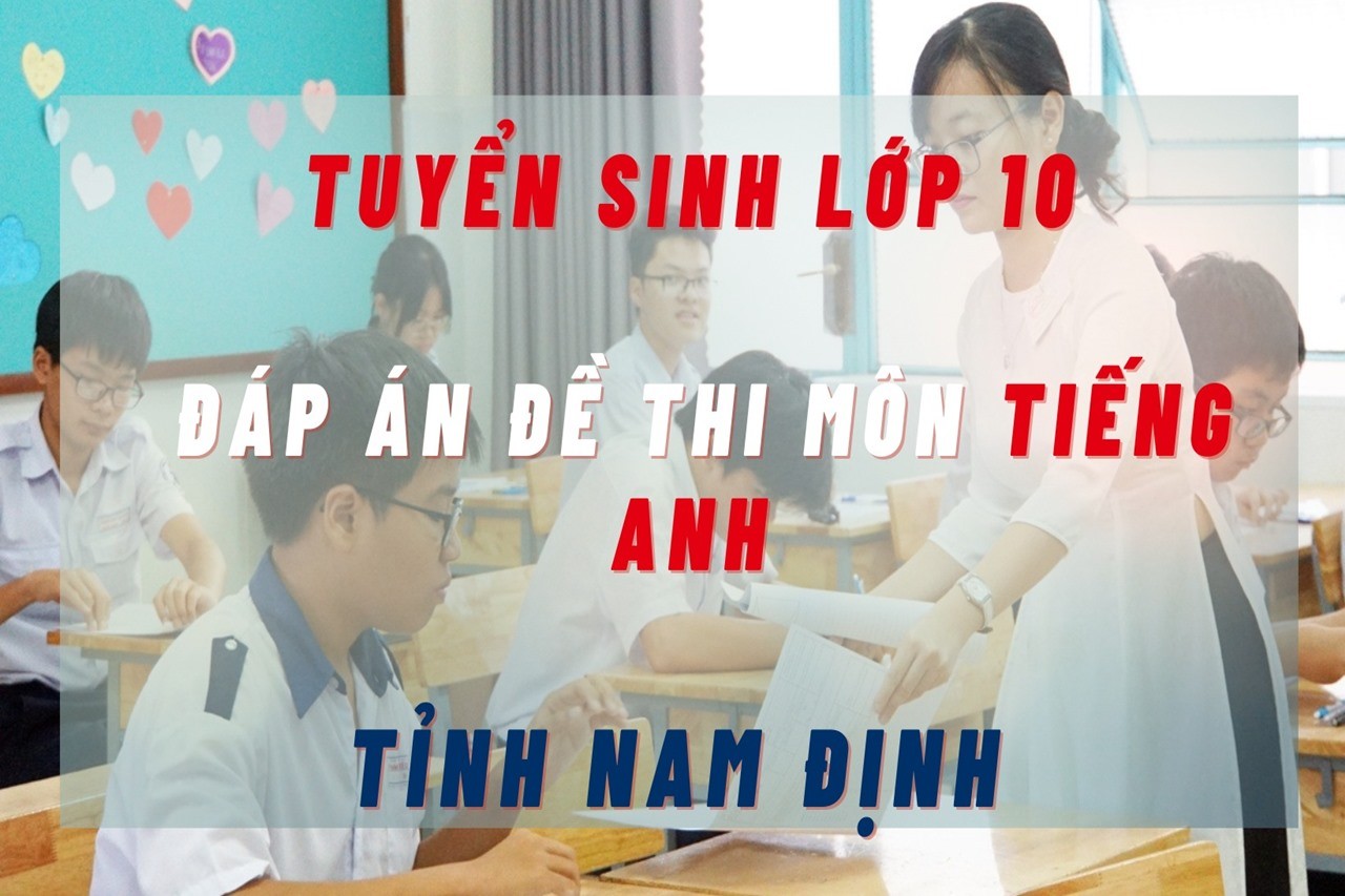 Đáp án đề thi vào lớp 10 tỉnh Nam Định môn Tiếng Anh năm 2023 nhanh chóng và chính xác nhất. Ảnh minh họa: Ảnh Internet.