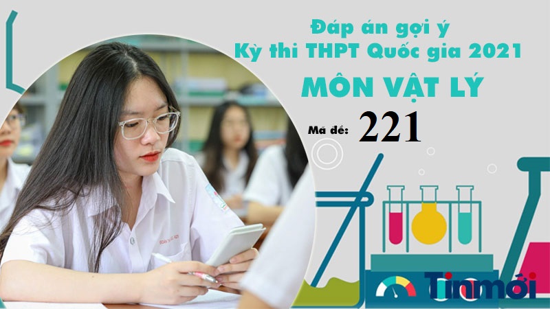Đáp án đề thi môn Vật lý mã đề 221 tốt nghiệp THPT Quốc gia năm 2021 2 Đáp án đề thi môn Vật lý mã đề 221 tốt nghiệp THPT Quốc gia năm 2021 2