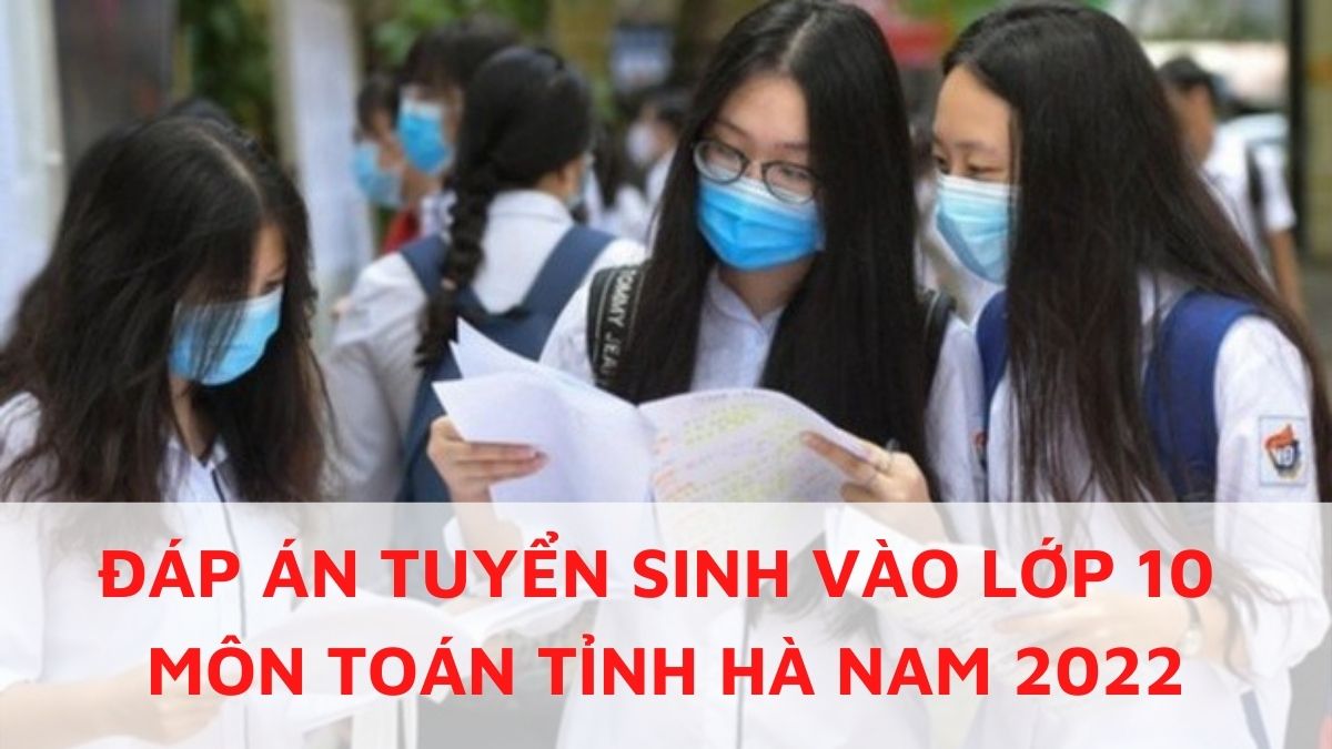 Đáp án đề thi môn Toán vào lớp 10 tỉnh Hà Nam năm 2022 nhanh nhất, chính xác nhất