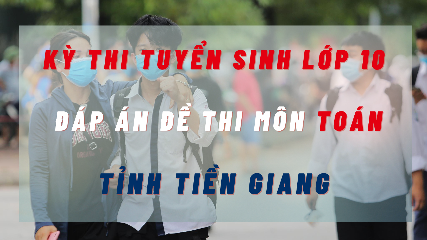 Đáp án đề thi môn Toán kỳ thi tuyển sinh lớp 10 tỉnh Tiền Giang năm 2022