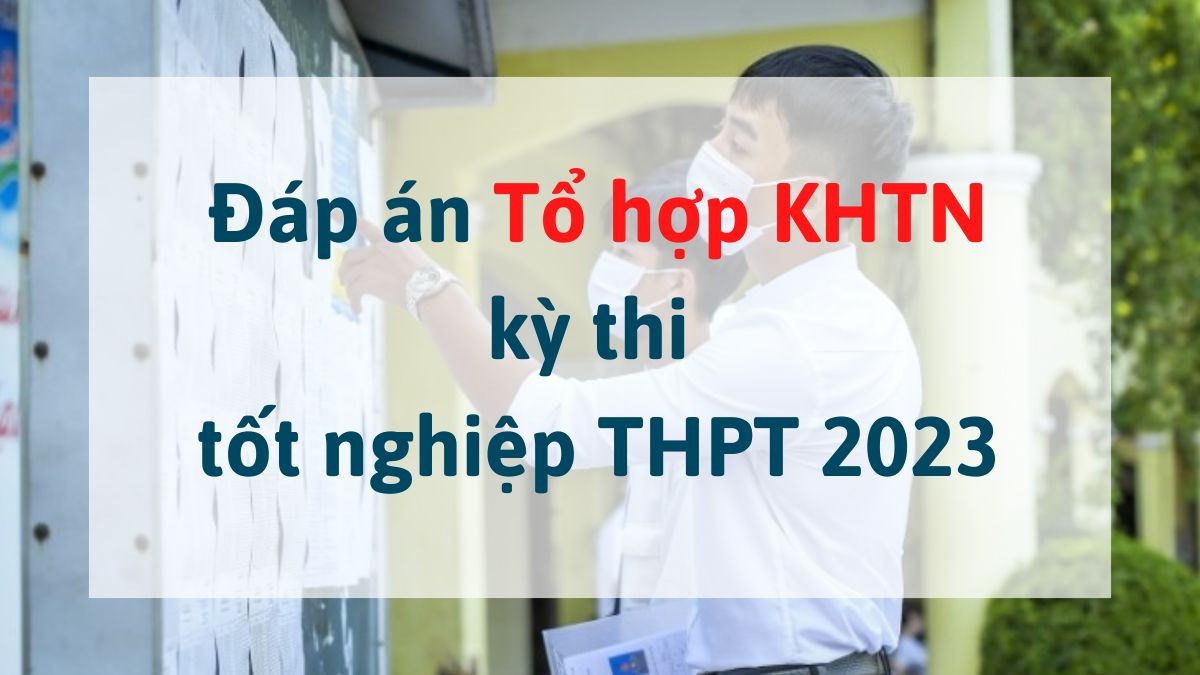 Đáp án môn Tổ hợp KHTN kỳ thi tốt nghiệp THPT 2023 tất cả các mã đề - Ảnh 1