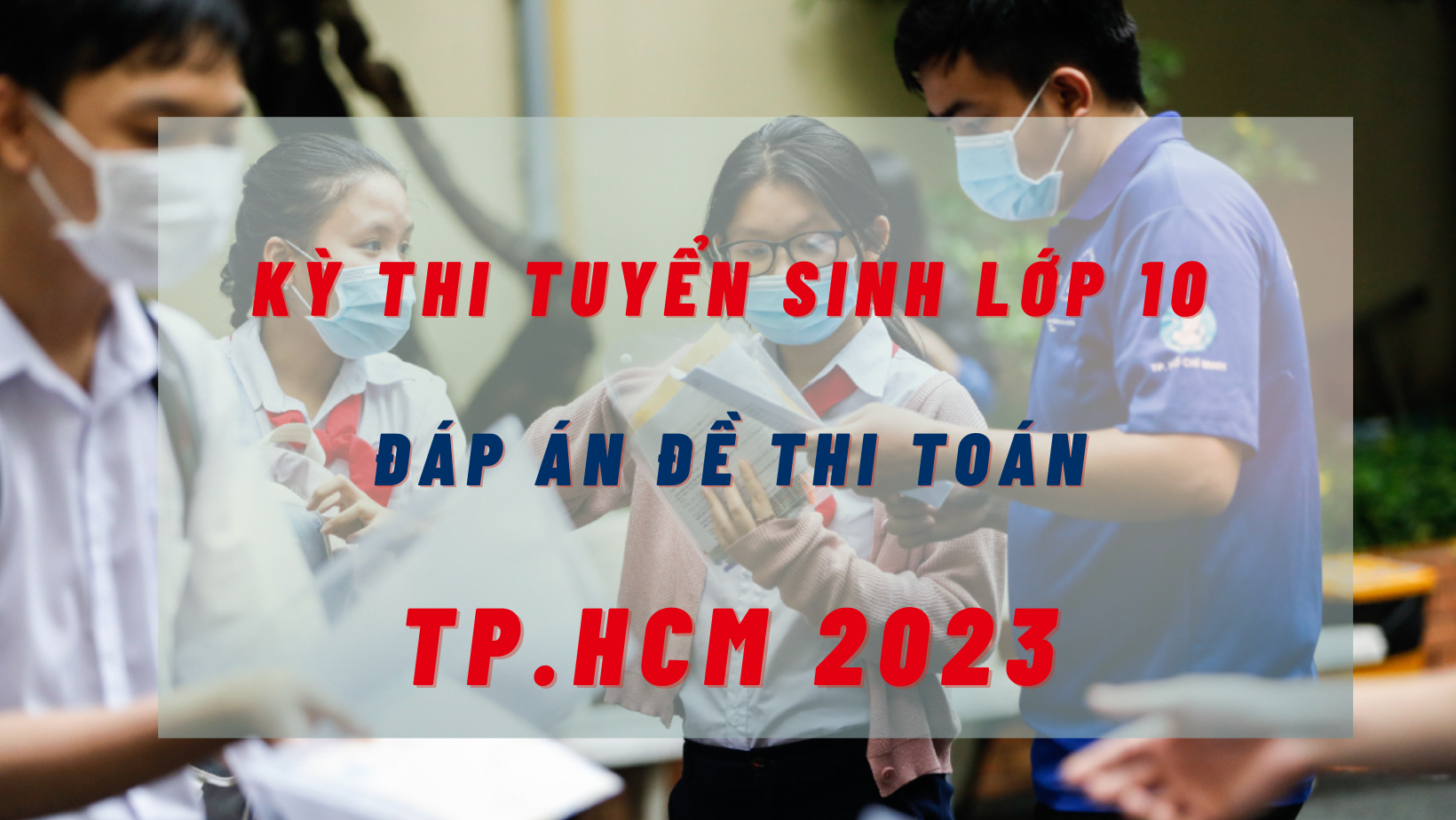 Đáp án đề thi môn Toán kỳ thi tuyển sinh lớp 10 TP.HCM năm 2023 cực nhanh, cực chính xác