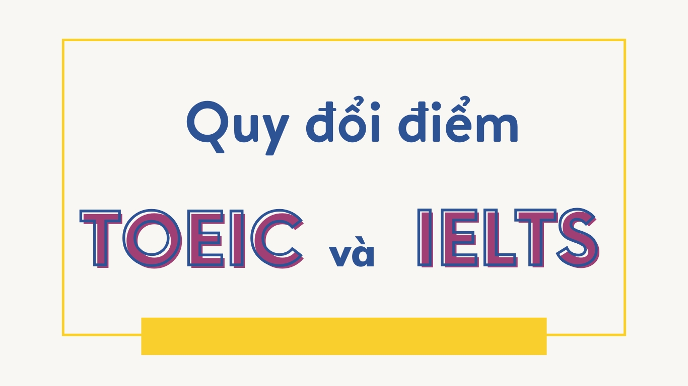 Quy đổi điểm TOEIC sang IELTS chi tiết nhất