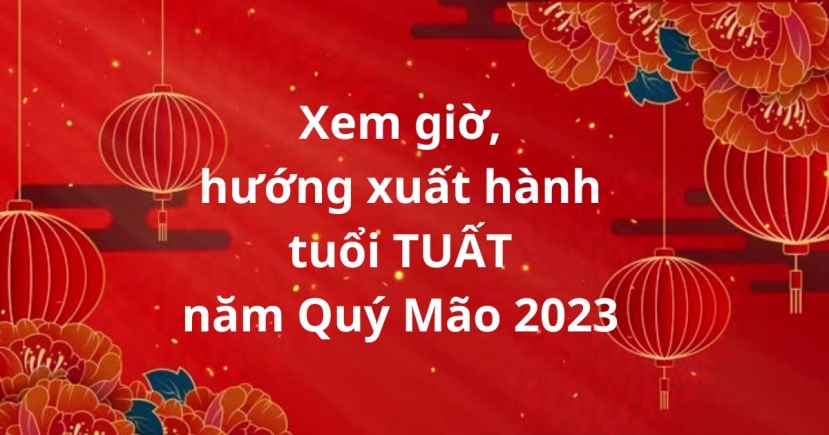 Chọn giờ và hướng xuất hành cho người tuổi Tuất trong Tết Nguyên đán Quý Mão 2023 Chọn giờ và hướng xuất hành cho người tuổi Tuất trong Tết Nguyên đán Quý Mão 2023