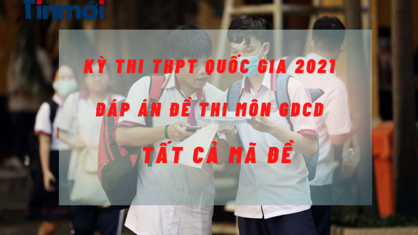 Đáp án môn GDCD kỳ thi THPT Quốc gia năm 2021 tất cả các mã đề - Ảnh 4 Đáp án môn GDCD kỳ thi THPT Quốc gia năm 2021 tất cả các mã đề - Ảnh 4