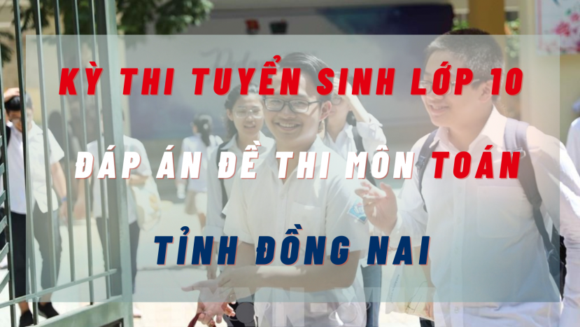 Đáp án đề thi môn Toán kỳ thi tuyển sinh lớp 10 tỉnh Đồng Nai năm 2022 Đáp án đề thi môn Toán kỳ thi tuyển sinh lớp 10 tỉnh Đồng Nai năm 2022