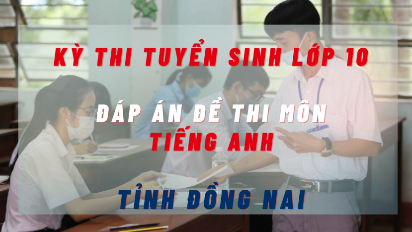 Đáp án đề thi môn Tiếng Anh kỳ thi tuyển sinh lớp 10 tỉnh Đồng Nai năm 2022 Đáp án đề thi môn Tiếng Anh kỳ thi tuyển sinh lớp 10 tỉnh Đồng Nai năm 2022